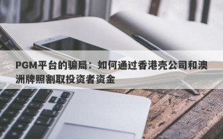 PGM平台的骗局：如何通过香港壳公司和澳洲牌照割取投资者资金