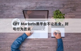 CPT Markets黑平台不让出金，封号行为恶劣