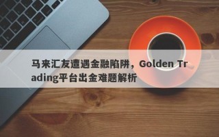 马来汇友遭遇金融陷阱，Golden Trading平台出金难题解析