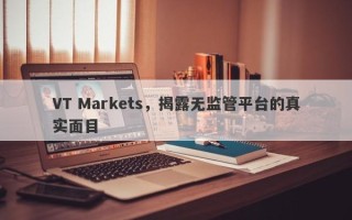 VT Markets，揭露无监管平台的真实面目