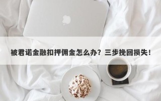 被君诺金融扣押佣金怎么办？三步挽回损失！