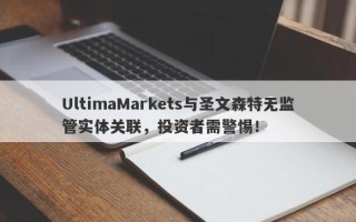 UltimaMarkets与圣文森特无监管实体关联，投资者需警惕！