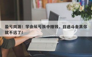 盈亏同源！学会从亏损中赚钱，日进斗金离你就不远了！