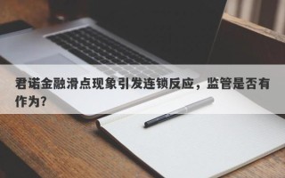 君诺金融滑点现象引发连锁反应，监管是否有作为？