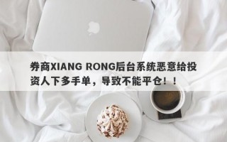 券商XIANG RONG后台系统恶意给投资人下多手单，导致不能平仓！！