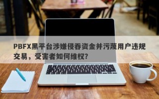 PBFX黑平台涉嫌侵吞资金并污蔑用户违规交易，受害者如何维权？