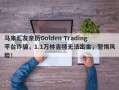 马来汇友亲历Golden Trading平台诈骗，1.1万林吉特无法出金，警惕风险！