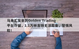 马来汇友亲历Golden Trading平台诈骗，1.1万林吉特无法出金，警惕风险！