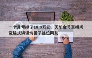 一个月亏掉了18.9万元，天华金号直播间洗脑式讲课坑苦了这位网友