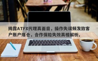 揭露ATFX代理真面目，操作失误频发致客户账户爆仓，合作保险失效真相解析。