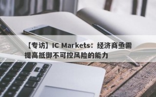 【专访】IC Markets：经济商亟需提高抵御不可控风险的能力