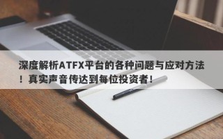 深度解析ATFX平台的各种问题与应对方法！真实声音传达到每位投资者！