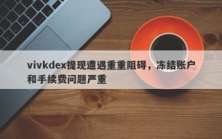 vivkdex提现遭遇重重阻碍，冻结账户和手续费问题严重