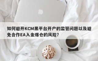 如何避开KCM黑平台开户的监管问题以及避免合作EA入金爆仓的风险？