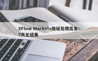 XFlow Markets拖延处理出金：7天无结果