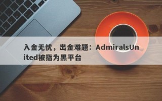 入金无忧，出金难题：AdmiralsUnited被指为黑平台