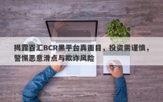 揭露百汇BCR黑平台真面目，投资需谨慎，警惕恶意滑点与欺诈风险