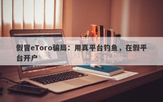 假冒eToro骗局：用真平台钓鱼，在假平台开户