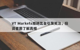 VT Markets拒绝出金引发关注，投资者需了解真相