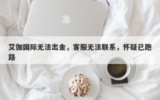 艾伽国际无法出金，客服无法联系，怀疑已跑路