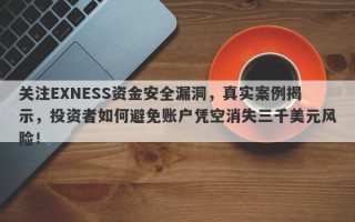 关注EXNESS资金安全漏洞，真实案例揭示，投资者如何避免账户凭空消失三千美元风险！