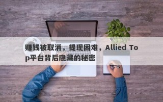 赚钱被取消，提现困难，Allied Top平台背后隐藏的秘密