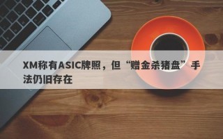 XM称有ASIC牌照，但“赠金杀猪盘”手法仍旧存在