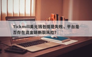 Tickmill美元钱包提现失败，平台是否存在资金链断裂风险？