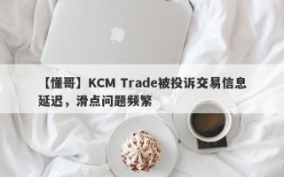 【懂哥】KCM Trade被投诉交易信息延迟，滑点问题频繁