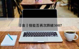 黃金價格能否再次跌破300？