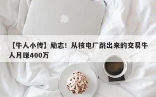 【牛人小传】励志！从核电厂跳出来的交易牛人月赚400万