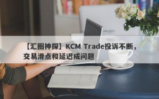 【汇圈神探】KCM Trade投诉不断，交易滑点和延迟成问题
