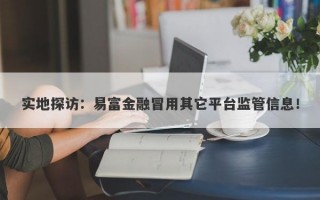 实地探访：易富金融冒用其它平台监管信息！