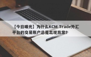 【今日曝光】为什么KCM Trade外汇平台的交易账户总是出现异常？