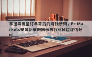 掌握毒流量订单背后的赚钱法则，Ec Markets安盈新策略揭示与行业风险评估分析