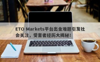 ETO Markets平台出金难题引发社会关注，受害者经历大揭秘！