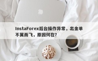 InstaForex后台操作异常，出金单不翼而飞，原因何在？