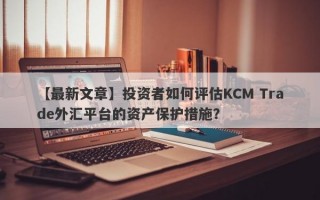 【最新文章】投资者如何评估KCM Trade外汇平台的资产保护措施？
