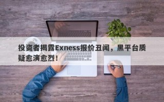 投资者揭露Exness报价丑闻，黑平台质疑愈演愈烈！