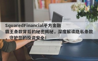 SquaredFinancial平方金融霸王条款背后的秘密揭秘，深度解读隐私条款，守护您的投资安全！