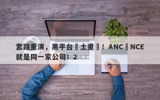 套路重演，黑平台捲土重來！ANC與NCE就是同一家公司！2