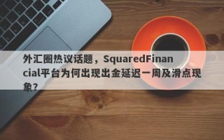 外汇圈热议话题，SquaredFinancial平台为何出现出金延迟一周及滑点现象？