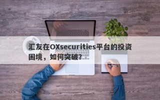 汇友在OXsecurities平台的投资困境，如何突破？