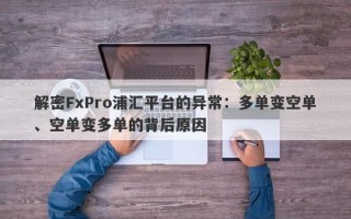 解密FxPro浦汇平台的异常：多单变空单、空单变多单的背后原因