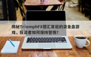 揭秘TriumphFX德汇背后的资金盘游戏，投资者如何保持警惕？