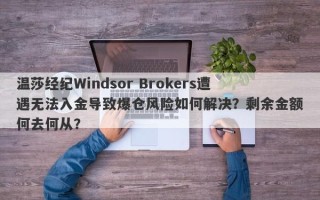 温莎经纪Windsor Brokers遭遇无法入金导致爆仓风险如何解决？剩余金额何去何从？