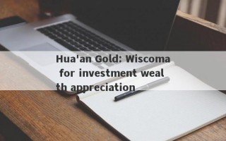 Hua'an Gold: Wiscoma for investment wealth appreciation