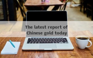 The latest report of Chinese gold today