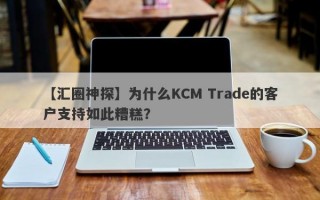 【汇圈神探】为什么KCM Trade的客户支持如此糟糕？