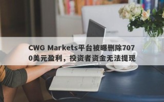 CWG Markets平台被曝删除7070美元盈利，投资者资金无法提现